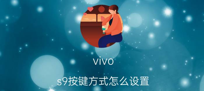 vivo s9按键方式怎么设置 vivo虚拟按键怎么设置？